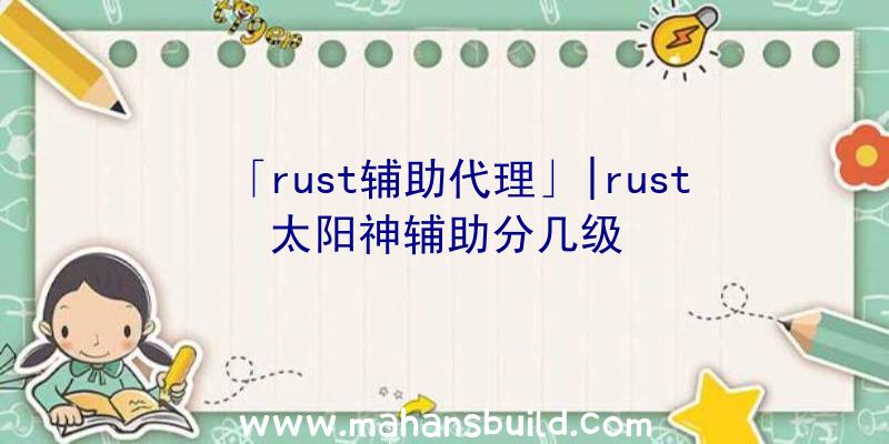 「rust辅助代理」|rust太阳神辅助分几级